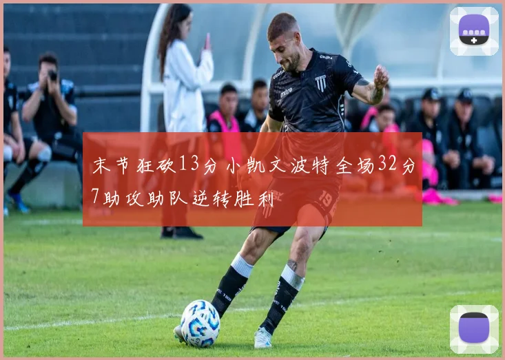 末节狂砍13分小凯文波特全场32分7助攻助队逆转胜利