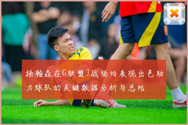 杨瀚森在G联盟3战场均表现出色助力球队的关键数据分析与总结