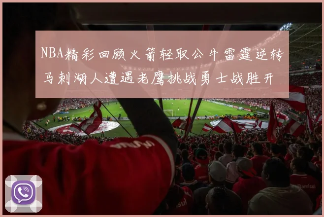 NBA精彩回顾火箭轻取公牛雷霆逆转马刺湖人遭遇老鹰挑战勇士战胜开拓者