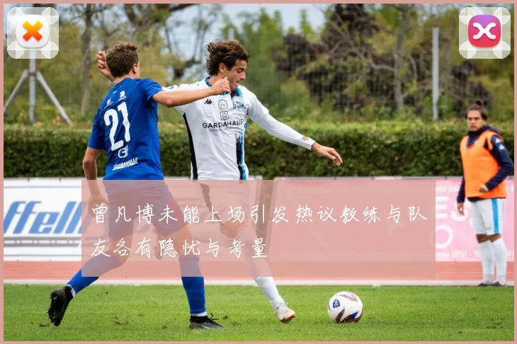 曾凡博未能上场引发热议教练与队友各有隐忧与考量