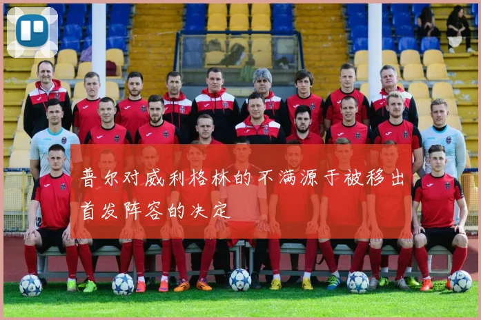 普尔对威利格林的不满源于被移出首发阵容的决定