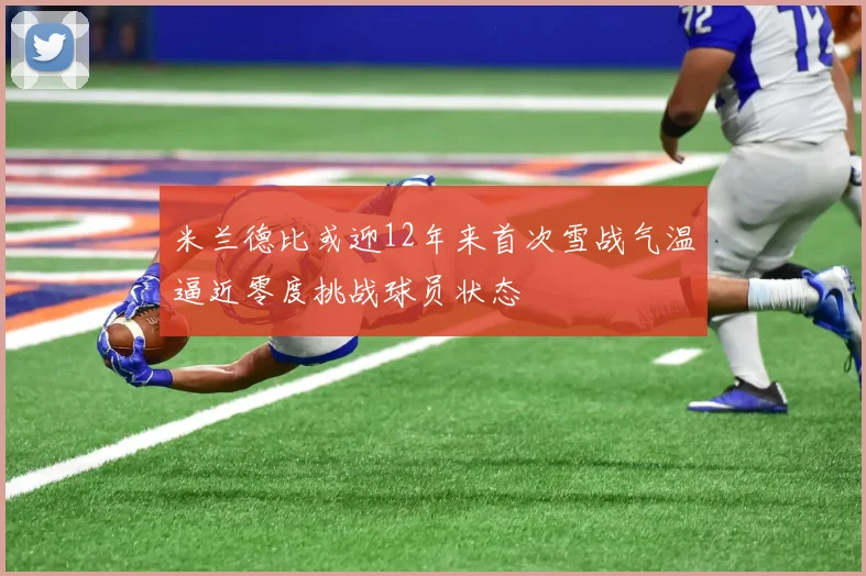 米兰德比或迎12年来首次雪战气温逼近零度挑战球员状态