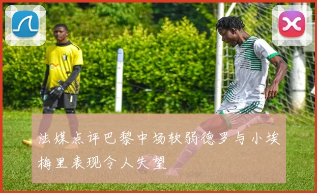 法媒点评巴黎中场软弱德罗与小埃梅里表现令人失望