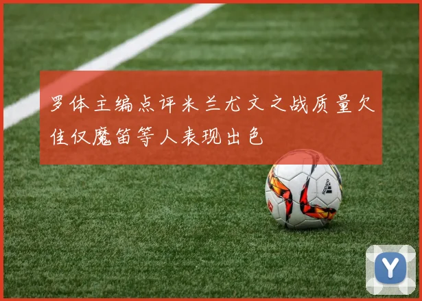 罗体主编点评米兰尤文之战质量欠佳仅魔笛等人表现出色