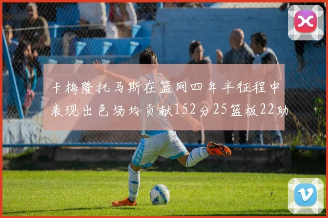 卡梅隆托马斯在篮网四年半征程中表现出色场均贡献152分25篮板22助攻