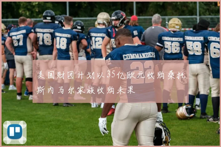 美国财团计划以35亿欧元收购桑托斯内马尔家族收购未果