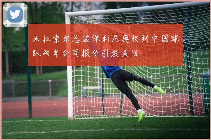 米拉索尔总监保利尼奥收到中国球队两年合同报价引发关注