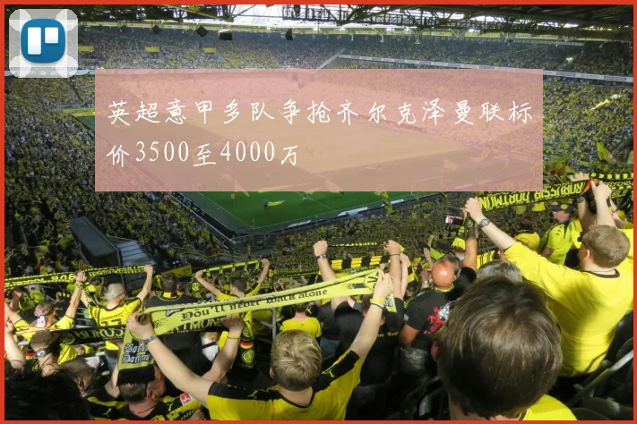 英超意甲多队争抢齐尔克泽曼联标价3500至4000万