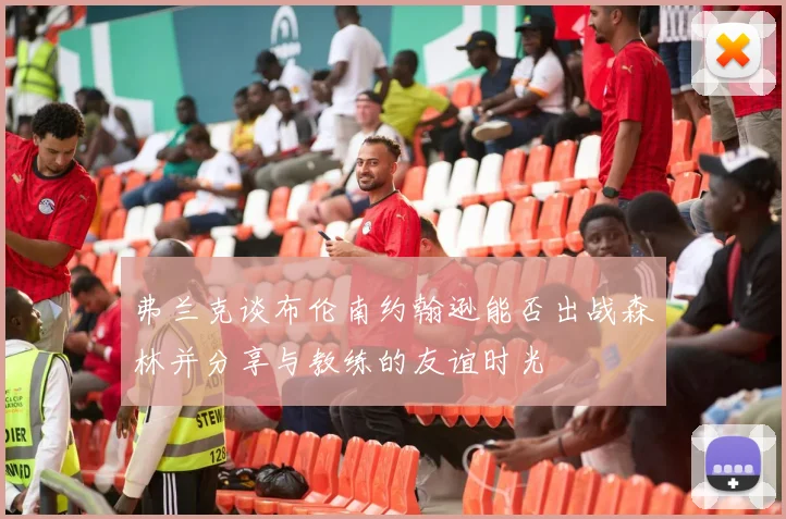 弗兰克谈布伦南约翰逊能否出战森林并分享与教练的友谊时光