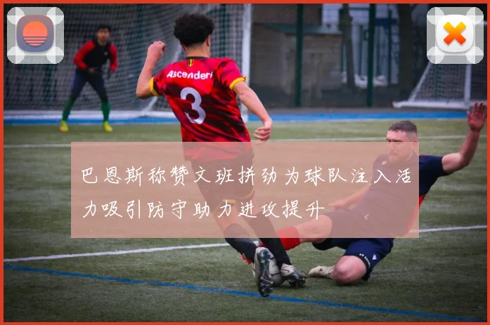 巴恩斯称赞文班拼劲为球队注入活力吸引防守助力进攻提升