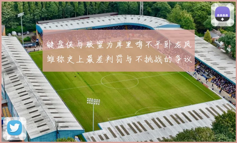 键盘侠与狼蜜为库里鸣不平卧龙凤雏称史上最差判罚与不挑战的争议