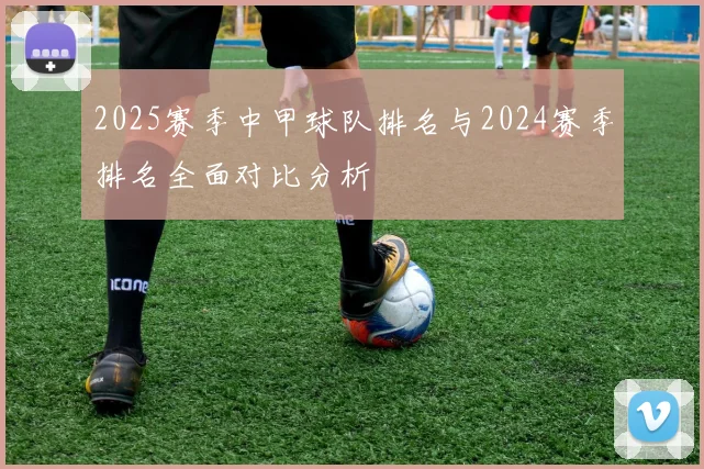 2025赛季中甲球队排名与2024赛季排名全面对比分析