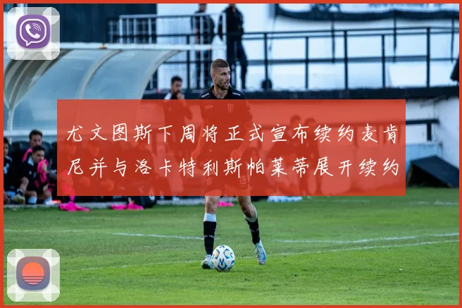 尤文图斯下周将正式宣布续约麦肯尼并与洛卡特利斯帕莱蒂展开续约谈判