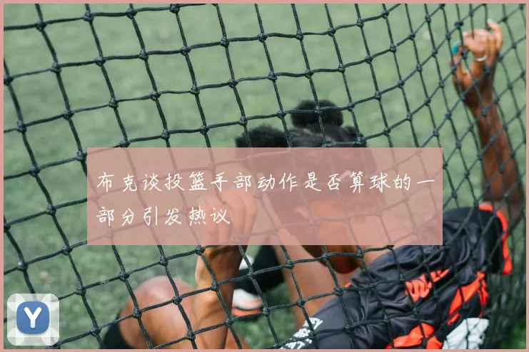 布克谈投篮手部动作是否算球的一部分引发热议