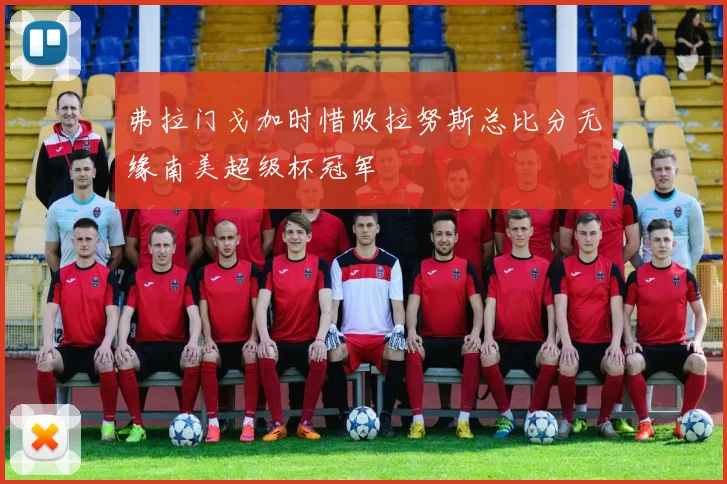 弗拉门戈加时惜败拉努斯总比分无缘南美超级杯冠军