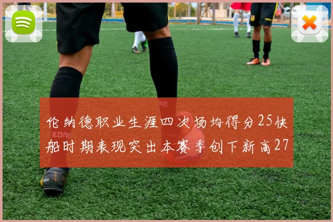 伦纳德职业生涯四次场均得分25快船时期表现突出本赛季创下新高279分