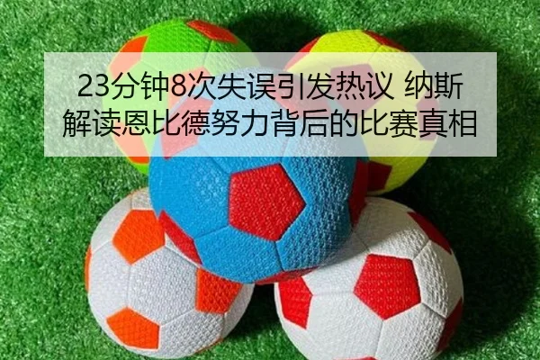 23分钟8次失误引发热议 纳斯解读恩比德努力背后的比赛真相(kaiyun)